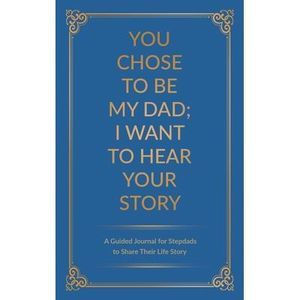 You Chose to Be My Dad; I Want to Hear Your Story: A Guided Journal for Stepdads